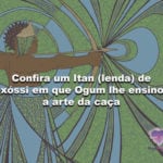 Confira um Itan (lenda) de Oxóssi em que Ogum lhe ensinou a arte da caça