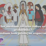 Ser médium resolve todos os problemas? Médium tem proteção especial?