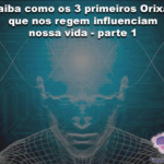 Saiba como os 3 primeiros Orixás Regentes nos influenciam – parte 1