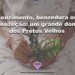 Benzimento, benzedura ou benzeção: um grande dom dos Pretos Velhos