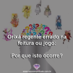 Orixá regente errado na feitura ou jogo: por que isto ocorre?