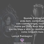 Salve Dona Rosa Negra, a dona de nossos caminhos no amor! Laroyê!