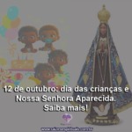 12 de outubro: dia das crianças e Nossa Senhora Aparecida. Saiba mais!