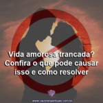 Vida amorosa trancada? Confira o que pode causar isso e como resolver