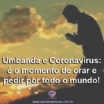 Umbanda e Coronavírus: é o momento de orar e pedir por todo o mundo!