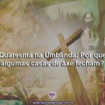 Umbanda e Quaresma: Por que algumas casas de axé fecham?