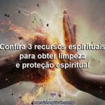 Confira 3 recursos espirituais para obter limpeza e proteção espiritual