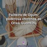 Paliteiro de Ogum: poderosa oferenda ao Orixá Guerreiro