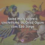 Saiba mais sobre o sincretismo do Orixá Ogum com São Jorge