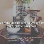 Confira uma poderosa Oração de Pai Cipriano para cura!