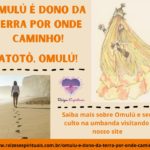 Omulú é dono da terra por onde caminho! Atotô, Omulú!