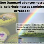 Que Oxumarê abençoe nosso dia, colorindo nossos caminhos! Arroboboi!