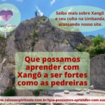 Que possamos aprender com Xangô a ser fortes como as pedreiras