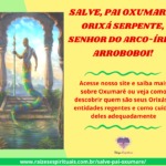 Salve, Pai Oxumarê! Orixá serpente, senhor do arco-íris! Arroboboi!