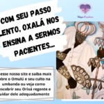 Com seu passo lento, Oxalá nos ensina a sermos pacientes…