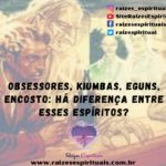 Obsessores, Kiumbas, eguns, encosto: há diferença entre esses espíritos?