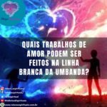 Quais trabalhos de amor podem ser feitos na linha branca da umbanda?