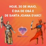 Hoje, 30 de maio, é dia de Obá e de Santa Joana D’Arc!