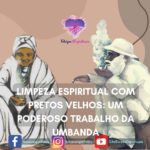 Limpeza espiritual com Pretos Velhos: um poderoso trabalho da umbanda